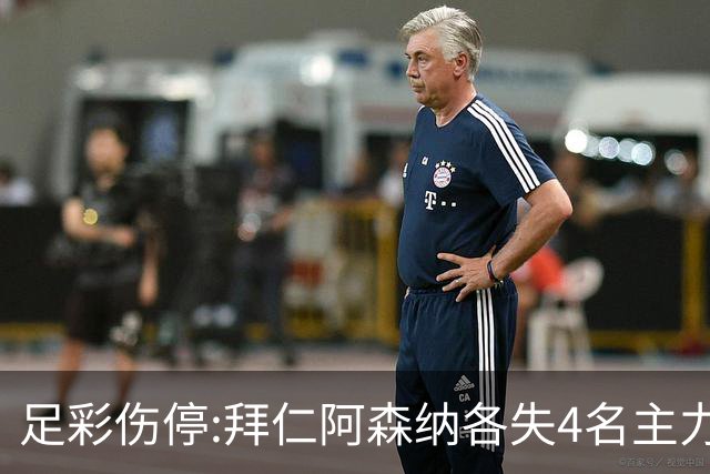 足彩伤停:拜仁阿森纳各失4名主力 巴列卡诺1门停赛